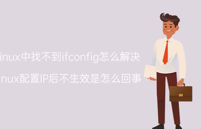 linux中找不到ifconfig怎么解决 linux配置IP后不生效是怎么回事？